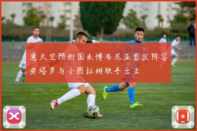 意天空预测国米博洛尼亚首发阵容劳塔罗与小图拉姆联手出击