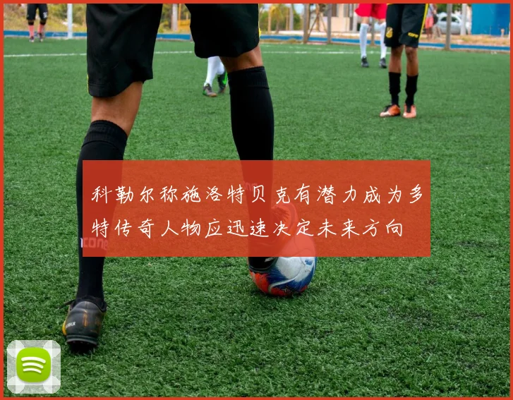 科勒尔称施洛特贝克有潜力成为多特传奇人物应迅速决定未来方向