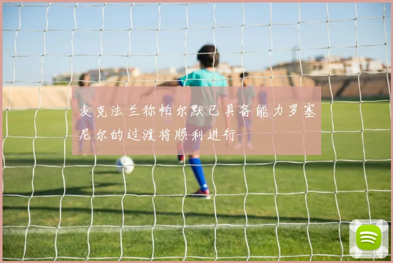 麦克法兰称帕尔默已具备能力罗塞尼尔的过渡将顺利进行