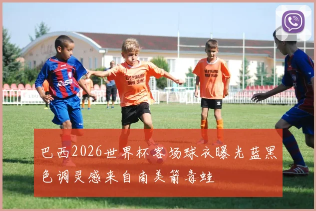 巴西2026世界杯客场球衣曝光蓝黑色调灵感来自南美箭毒蛙
