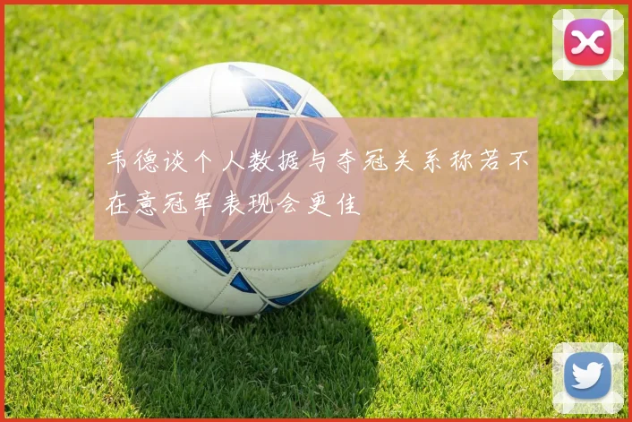 韦德谈个人数据与夺冠关系称若不在意冠军表现会更佳