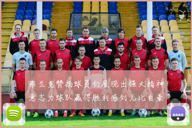 弗兰克赞扬球员们展现出强大精神意志为球队赢得胜利感到无比自豪