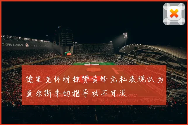 德里克怀特称赞黄蜂无私表现认为查尔斯李的指导功不可没