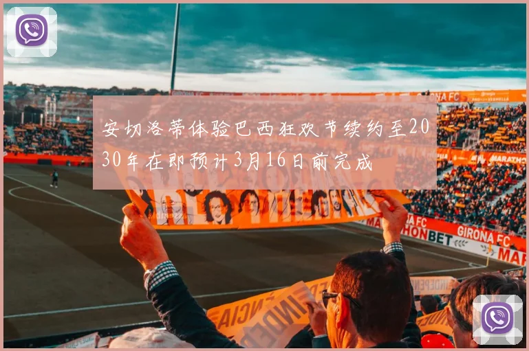 安切洛蒂体验巴西狂欢节续约至2030年在即预计3月16日前完成