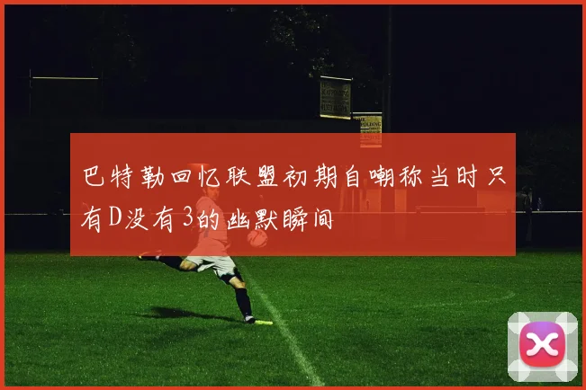 巴特勒回忆联盟初期自嘲称当时只有D没有3的幽默瞬间